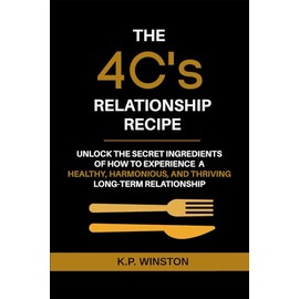 The 4C's Relationship Recipe: Unlock the Secrets to Experience a Healthy, Harmonious, and Thriving Long-Term Relationship