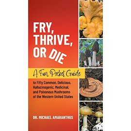Fry, Thrive, or Die: A Fun Pocket Guide to 50 Common, Delicious, Hallucinogenic, Medicinal, and Poisonous Mushrooms of the Western United States