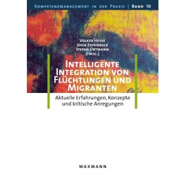 Intelligente Integration von Flüchtlingen und Migranten: Aktuelle Erfahrungen, Konzepte und kritische Anregungen (Kompetenzmanagement in der Praxis)