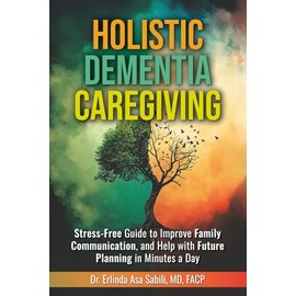 Holistic Dementia Caregiving: Stress-Free Guide to Improve Family Communication, and Help with Future Planning in Minutes