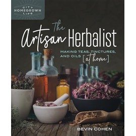 The Artisan Herbalist: Making Teas, Tinctures, and Oils at Home (Homegrown City Life)