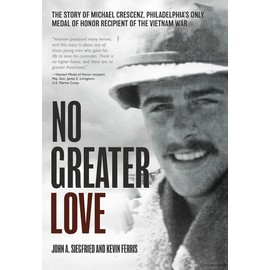 No Greater Love: The Story of Michael Crescenz, Philadelphia's Only Medal of Honor Recipient from the Vietnam War: The Story of Michael Crescenz, ... Medal of Honor Recipient of the Vietnam War