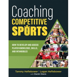Coaching Competitive Sports: How to Develop and Assess Player Knowledge, Skills, and Intangibles (The resource guide for coaches to effectively assist and inspire student athletes)