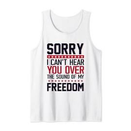 Sorry I Can't Hear You Over The Sound Of My Freedom Humor Tank Top