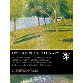 Sertum Patagonicum; ó, Determinaciones y Descripciones De Plantas Fanerógamas y Criptónogamas Vasculares Recojidas Por El Dr. D. Cárlos Berg En La Costa De Patagonia