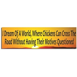 Gear Tatz - I DREAM of A WORLD, WHERE CHICKENS CAN CROSS The ROAD without HAVING THEIR MOTIVES QUESTIONED - Funny CAR MAGNET - 9.75 X 2.75 inches - Professionally Made in The USA - Magnetic Decal