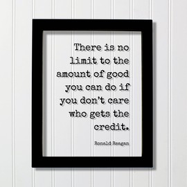 Ronald Reagan - Floating Quote - There is no limit to the amount of good you can do if you don’t care who gets the credit - Charity (Black Frame, 8x10 inches)