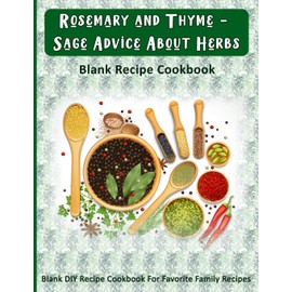 Rosemary and Thyme - Sage Advice About Herbs: Blank Recipe Cookbook: Blank DIY Recipe Cookbook For Favorite Family Recipes