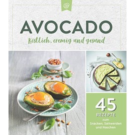 Avocado. Köstlich, cremig und gesund: 45 Rezepte zum Snacken, Sattwerden und Naschen