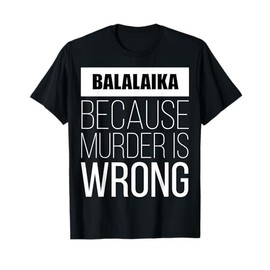 balalaika because murder is wrong funny T-Shirt