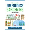 The Complete Greenhouse Gardening For Beginners