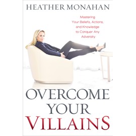 Overcome Your Villains: Mastering Your Beliefs, Actions, and Knowledge to Conquer Any Adversity