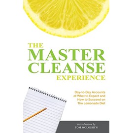 The Master Cleanse Experience: Day-to-Day Accounts of What to Expect and How to Succeed on the Lemonade Diet
