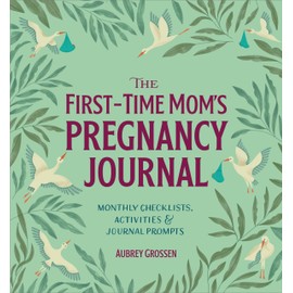 The First-Time Mom's Pregnancy Journal: Monthly Checklists, Activities, & Journal Prompts