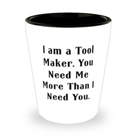 Fancy Tool maker Gifts, I am a Tool Maker. You Need Me, Unique Birthday Shot Glass For Coworkers, Ceramic Cup From Colleagues, Tool box, Tool belt, Tool kit, Power tools, Hand tools, Woodworking