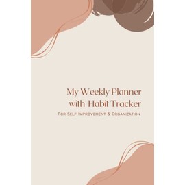 My Weekly Planner with Habit Tracker For Self Improvement & Organization: An Undated Yearly Planner & Journal for Daily Tasks, Habit Tracking, Schedules, To-Dos, Self-care & More.