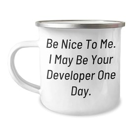 Funny Developer Gifts for Men and Women: Be Nice to Me. I May Be Your Developer One Day. 12 oz Camping Mug