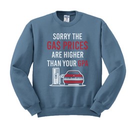 Sorry These Gas Prices are Higher Than Your GPA Sweatshirt Unisex Large Indigo Blue