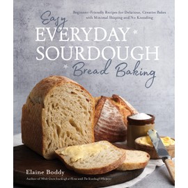 Easy Everyday Sourdough Bread Baking: Beginner-Friendly Recipes for Delicious, Creative Bakes with Minimal Shaping and No Kneading