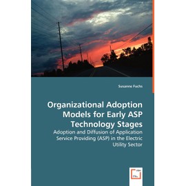 Organizational Adoption Models for Early ASP Technology Stages: Adoption and Diffusion of Application Service Providing (ASP) in the Electric Utility Sector
