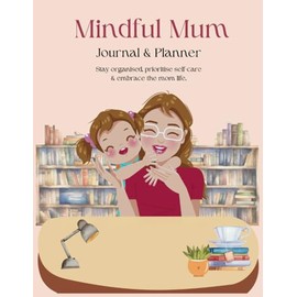 Mindful Mum: The Busy Mum's Self-Care & Organization Journal | Yearly & Daily Planner, Gratitude & Mindfulness for Moms