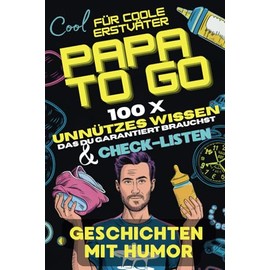 Papa to Go, 100 unnützes Wissen, das du garantiert brauchst, Geschichten mit Humor | Das perfekte Geschenk für werdende Väter