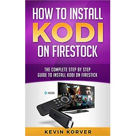 How to Install Kodi on Firestick: The Complete Step-by-Step Guide To Installing Kodi on Firestick