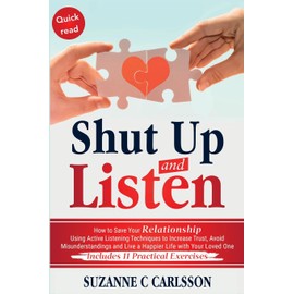Shut Up and Listen: How to Save Your Relationship Using Active Listening Techniques to Increase Trust, Avoid Misunderstandings and Live a Happier Life with Your Loved One