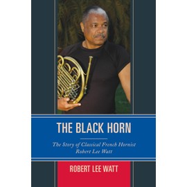 Black Horn: The Story of Classical French Hornist Robert Lee Watt