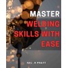 Master Welding Skills with Ease: Discover the Essential Techniques to
