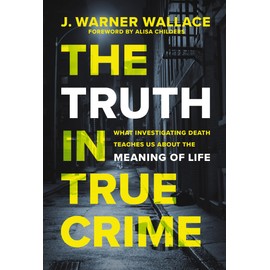 The Truth in True Crime: What Investigating Death Teaches Us About the Meaning of Life