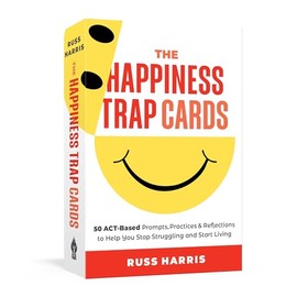 The Happiness Trap Cards: 50 ACT-Based Prompts, Practices, and Reflections to Help You Stop Struggling and Start Living