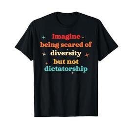Imagine Being Scared Of Diversity But Not Dictatorship T-Shirt