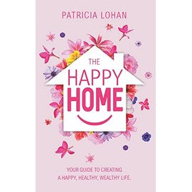 The Happy Home: Your Guide to Creating a Happy, Healthy, Wealthy Life