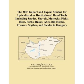 The 2013 Import and Export Market for Agricultural or Horticultural Hand Tools Including Spades, Shovels, Mattocks, Picks, Hoes, Forks, Rakes, Axes, ... Pruners, Scythes, and Sickles in Hungary