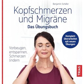 Kopfschmerzen und Migräne - Das Übungsbuch: Vorbeugen, entspannen, Schmerzen lindern