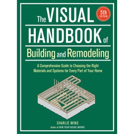 Visual Handbook of Building and Remodeling: A Comprehensive Guide to Choosing the Right Materials and Systems for Every Part of Your Home/5th Edition