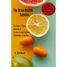 The Brain Health Solution: The Power of Sleep, Nutrition, & Exercise for Optimal Brain Performance at Any Age