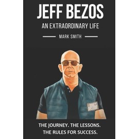 Jeff Bezos: An Extraordinary Life: Follow The Journey, The Lessons, The Rules for Success