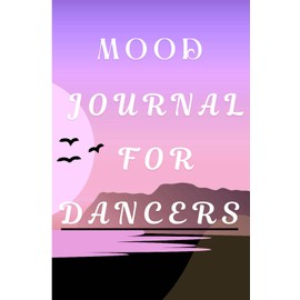 Mood Journal for Dancers: A Daily Tracker for Emotions, Mindfulness, and Performance Reflection