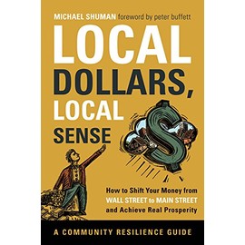 Local Dollars, Local Sense: How to Shift Your Money from Wall Street to Main Street and Achieve Real Prosperity