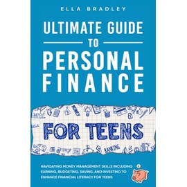 Ultimate Guide to Personal Finance for Teens: Navigating Money Management Skills including Earning, Budgeting, Saving, and Investing to Enhance Financial Literacy for Teens