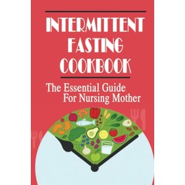 Intermittent Fasting Cookbook: The Essential Guide For Nursing Mother