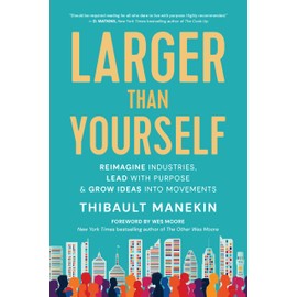 Larger Than Yourself: Reimagine Industries, Lead with Purpose & Grow Ideas into Movements