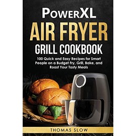 PowerXL Air Fryer Grill Cookbook: 100 Quick and Easy Recipes for Smart People on a Budget Fry, Grill, Bake, and Roast Your Tasty Meals