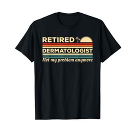 Retired Dermatologist Not My Problem Anymore Dermatology T-Shirt