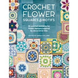 Crochet Flower Squares & Motifs: 30 Crochet Patterns for Flower Designs Inspired by Decorative Tiles