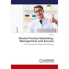 Dental Practice Marketing, Management and Success: Tips on Successful Clinical Dental Practice