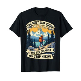 You Don't Stop Hiking When You Get Old, You Get Old When You T-Shirt