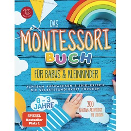 Das Montessori Buch für Babys und Kleinkinder: 200 kreative Aktivitäten für zu Hause – achtsam Aufwachsen und spielerisch die Selbstständigkeit fördern (Montessori Ideen für zu Hause, Band 1)